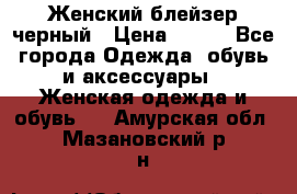 Женский блейзер черный › Цена ­ 700 - Все города Одежда, обувь и аксессуары » Женская одежда и обувь   . Амурская обл.,Мазановский р-н